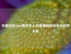 中国足彩18002期历史上的重要时刻和未来趋势分析