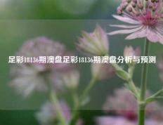 足彩18136期澳盘足彩18136期澳盘分析与预测