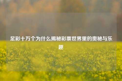 足彩十万个为什么揭秘彩票世界里的奥秘与乐趣