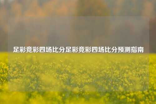 足彩竞彩四场比分足彩竞彩四场比分预测指南