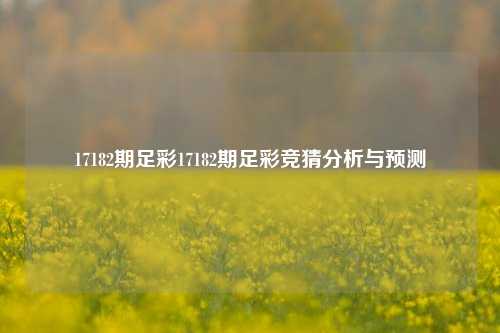 17182期足彩17182期足彩竞猜分析与预测