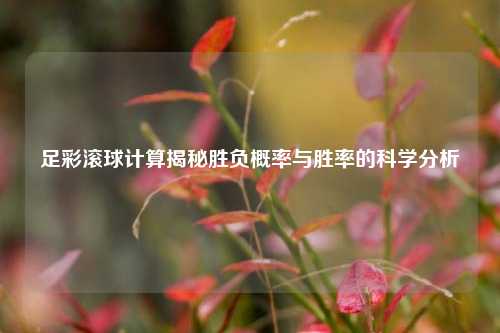 足彩滚球计算揭秘胜负概率与胜率的科学分析