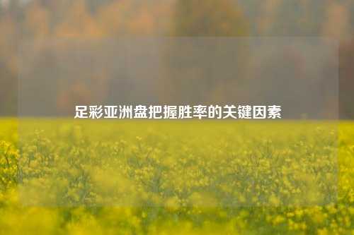 足彩亚洲盘把握胜率的关键因素