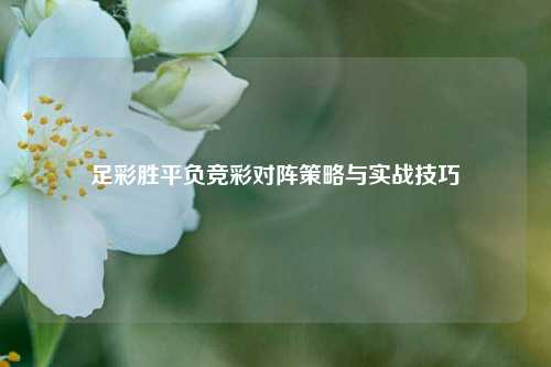 足彩胜平负竞彩对阵策略与实战技巧