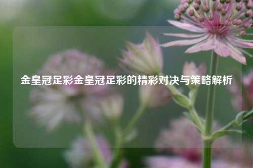 金皇冠足彩金皇冠足彩的精彩对决与策略解析