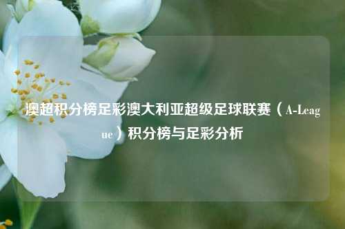 澳超积分榜足彩澳大利亚超级足球联赛（A-League）积分榜与足彩分析