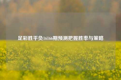 足彩胜平负16166期预测把握胜率与策略