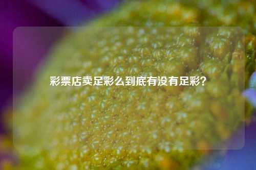 彩票店卖足彩么到底有没有足彩？