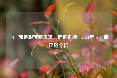 15188期足彩预测未来，把握机遇 - 2023年15188期足彩分析
