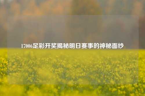 17006足彩开奖揭秘明日赛事的神秘面纱