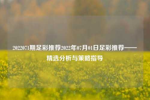 2022071期足彩推荐2022年07月01日足彩推荐——精选分析与策略指导
