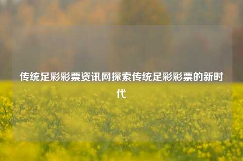 传统足彩彩票资讯网探索传统足彩彩票的新时代
