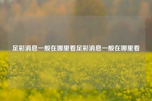 足彩消息一般在哪里看足彩消息一般在哪里看