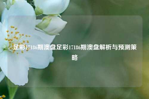 足彩17186期澳盘足彩17186期澳盘解析与预测策略