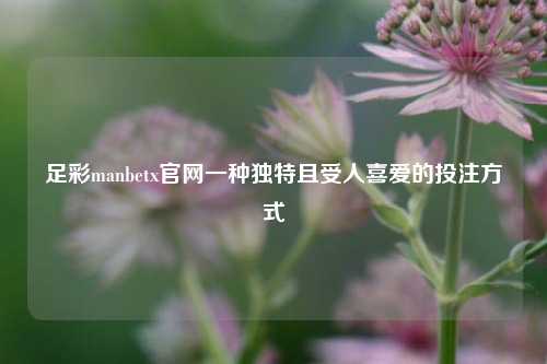 足彩manbetx官网一种独特且受人喜爱的投注方式