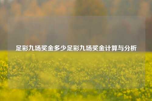 足彩九场奖金多少足彩九场奖金计算与分析