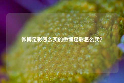 微博足彩怎么买的微博足彩怎么买？