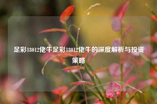 足彩18012佬牛足彩18012佬牛的深度解析与投资策略