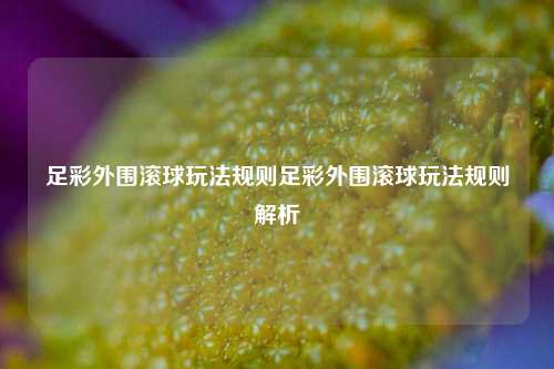 足彩外围滚球玩法规则足彩外围滚球玩法规则解析