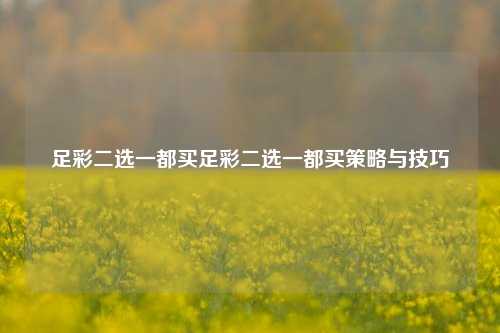足彩二选一都买足彩二选一都买策略与技巧