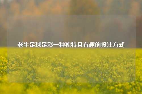 老牛足球足彩一种独特且有趣的投注方式