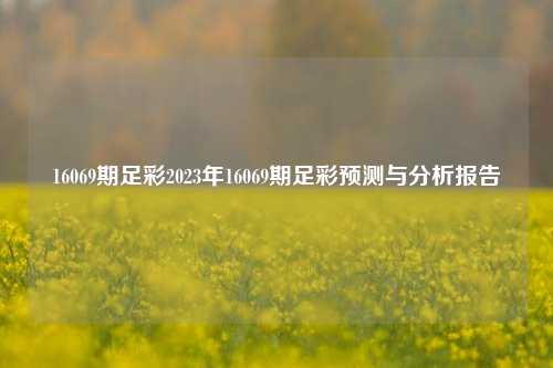16069期足彩2023年16069期足彩预测与分析报告