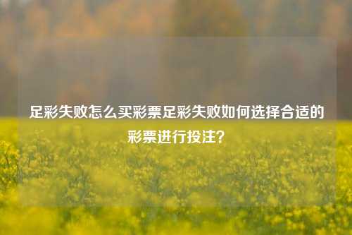 足彩失败怎么买彩票足彩失败如何选择合适的彩票进行投注？