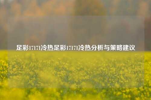 足彩17171冷热足彩17171冷热分析与策略建议