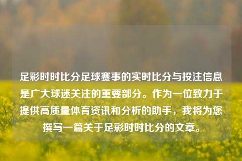 足彩时时比分足球赛事的实时比分与投注信息是广大球迷关注的重要部分。作为一位致力于提供高质量体育资讯和分析的助手，我将为您撰写一篇关于足彩时时比分的文章。