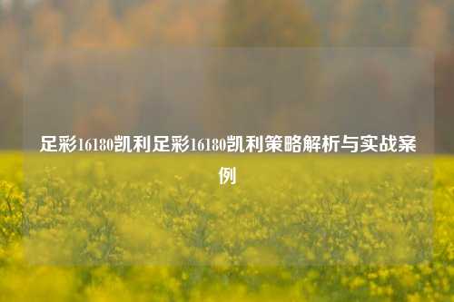 足彩16180凯利足彩16180凯利策略解析与实战案例