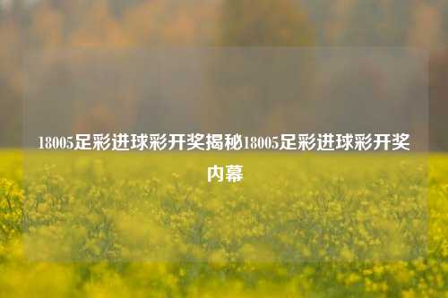 18005足彩进球彩开奖揭秘18005足彩进球彩开奖内幕